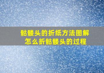 骷髅头的折纸方法图解 怎么折骷髅头的过程